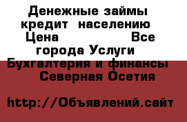 Денежные займы (кредит) населению › Цена ­ 1 500 000 - Все города Услуги » Бухгалтерия и финансы   . Северная Осетия